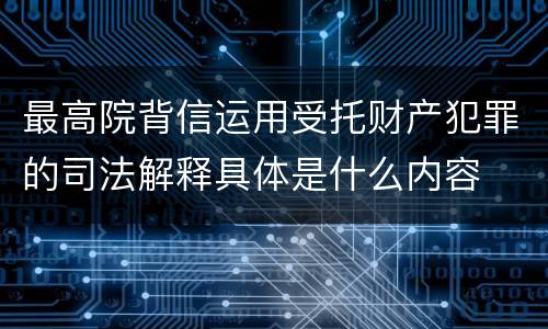 最高院背信运用受托财产犯罪的司法解释具体是什么内容