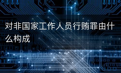 对非国家工作人员行贿罪由什么构成