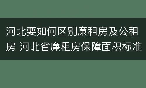 河北要如何区别廉租房及公租房 河北省廉租房保障面积标准