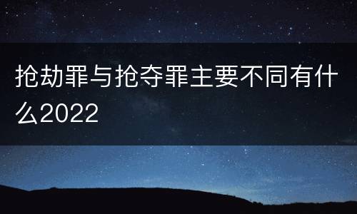 抢劫罪与抢夺罪主要不同有什么2022