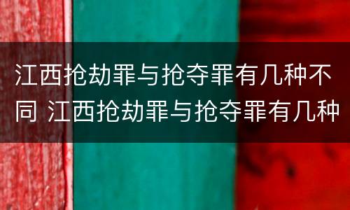 江西抢劫罪与抢夺罪有几种不同 江西抢劫罪与抢夺罪有几种不同处