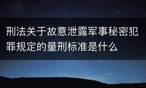 刑法关于故意泄露军事秘密犯罪规定的量刑标准是什么