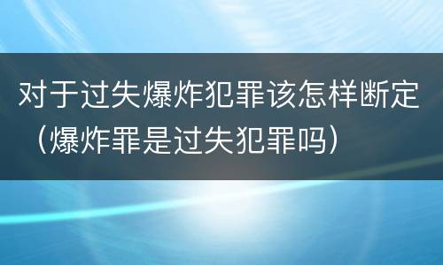 对于过失爆炸犯罪该怎样断定（爆炸罪是过失犯罪吗）