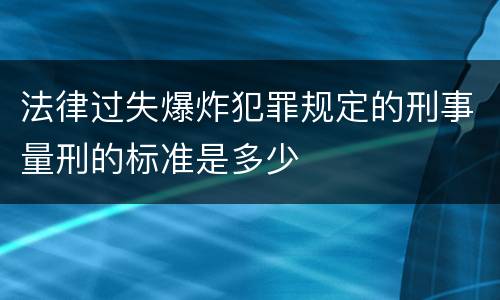法律过失爆炸犯罪规定的刑事量刑的标准是多少