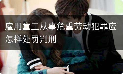 雇用童工从事危重劳动犯罪应怎样处罚判刑