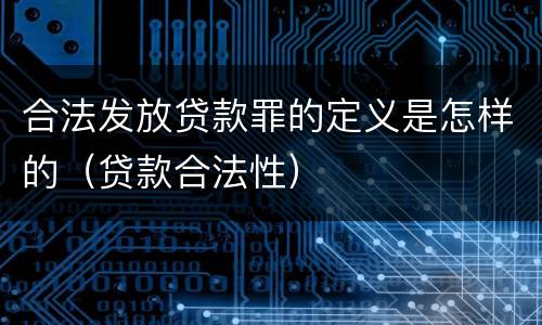 合法发放贷款罪的定义是怎样的（贷款合法性）