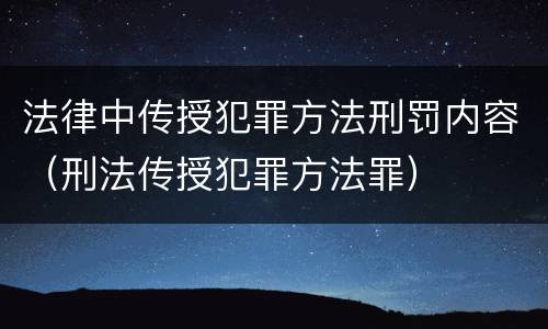 法律中传授犯罪方法刑罚内容（刑法传授犯罪方法罪）