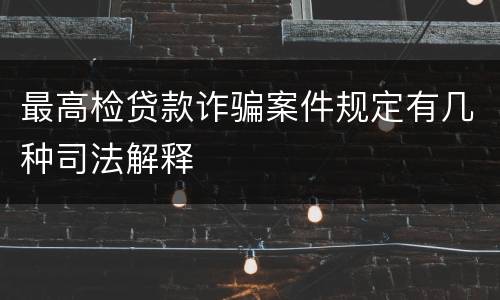 最高检贷款诈骗案件规定有几种司法解释