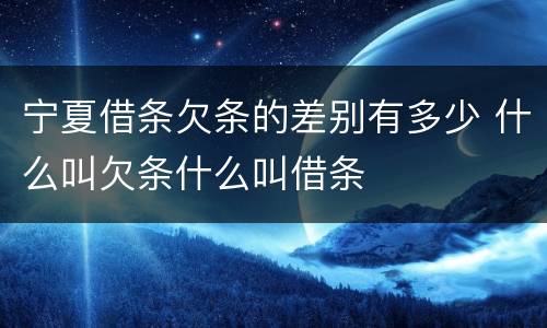 宁夏借条欠条的差别有多少 什么叫欠条什么叫借条