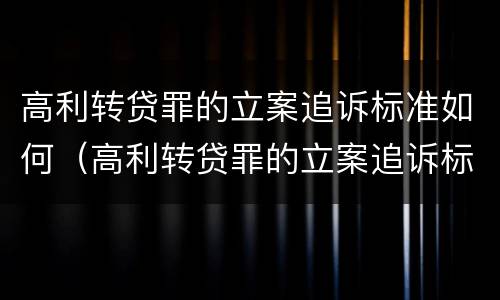 高利转贷罪的立案追诉标准如何（高利转贷罪的立案追诉标准是什么?）