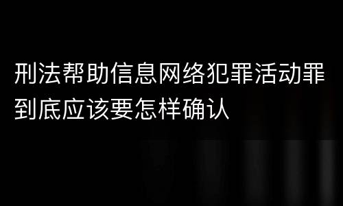 刑法帮助信息网络犯罪活动罪到底应该要怎样确认