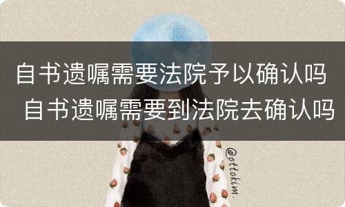 自书遗嘱需要法院予以确认吗 自书遗嘱需要到法院去确认吗