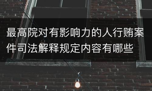 最高院对有影响力的人行贿案件司法解释规定内容有哪些