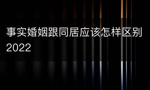 事实婚姻跟同居应该怎样区别2022