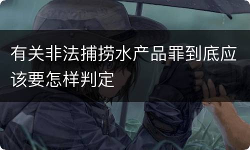 有关非法捕捞水产品罪到底应该要怎样判定