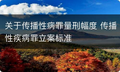 关于传播性病罪量刑幅度 传播性疾病罪立案标准