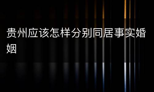 贵州应该怎样分别同居事实婚姻