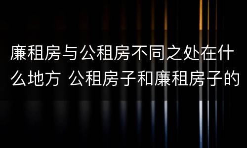廉租房与公租房不同之处在什么地方 公租房子和廉租房子的区别