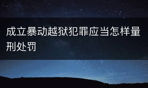 成立暴动越狱犯罪应当怎样量刑处罚
