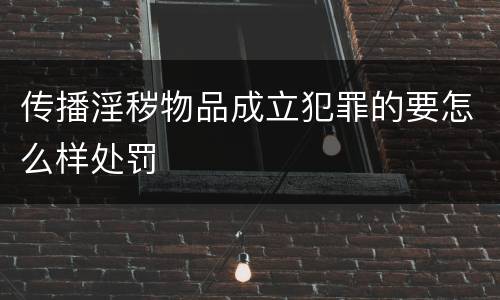 传播淫秽物品成立犯罪的要怎么样处罚
