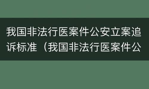 我国非法行医案件公安立案追诉标准（我国非法行医案件公安立案追诉标准是什么）