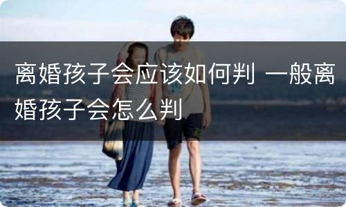 离婚孩子会应该如何判 一般离婚孩子会怎么判