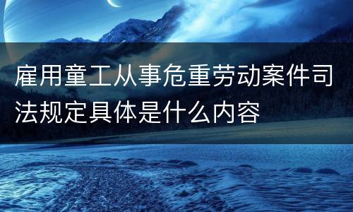 雇用童工从事危重劳动案件司法规定具体是什么内容