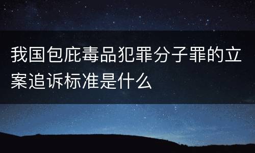 我国包庇毒品犯罪分子罪的立案追诉标准是什么