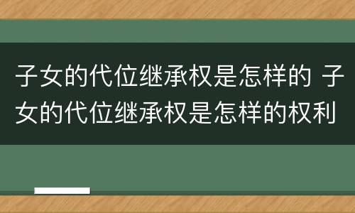 子女的代位继承权是怎样的 子女的代位继承权是怎样的权利