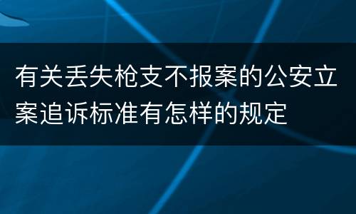 有关丢失枪支不报案的公安立案追诉标准有怎样的规定