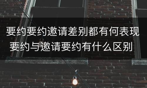 要约要约邀请差别都有何表现 要约与邀请要约有什么区别