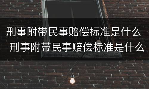 刑事附带民事赔偿标准是什么 刑事附带民事赔偿标准是什么样的