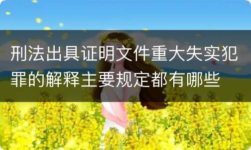 刑法出具证明文件重大失实犯罪的解释主要规定都有哪些