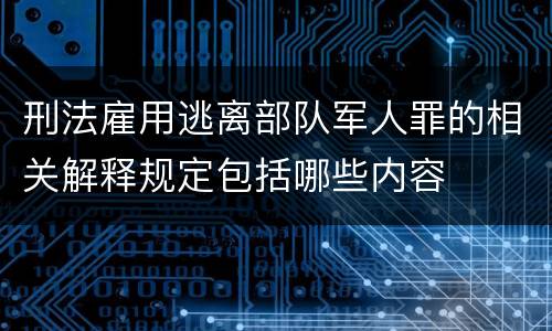 刑法雇用逃离部队军人罪的相关解释规定包括哪些内容