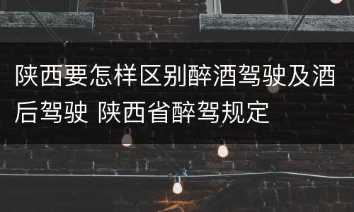 陕西要怎样区别醉酒驾驶及酒后驾驶 陕西省醉驾规定