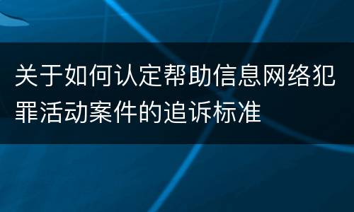 关于如何认定帮助信息网络犯罪活动案件的追诉标准