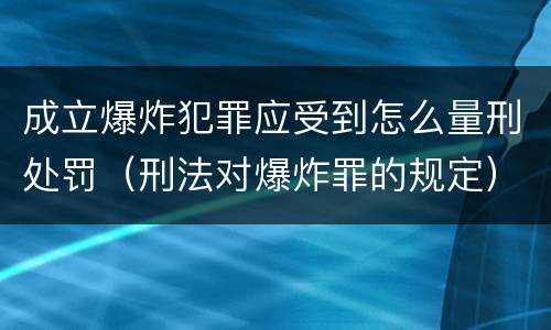 成立爆炸犯罪应受到怎么量刑处罚（刑法对爆炸罪的规定）