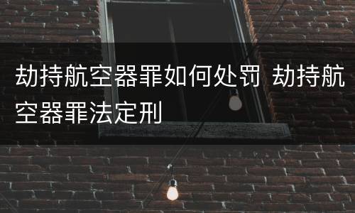 劫持航空器罪如何处罚 劫持航空器罪法定刑