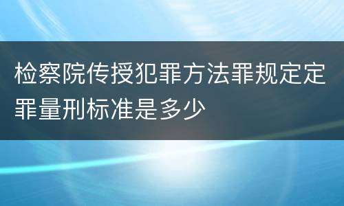 检察院传授犯罪方法罪规定定罪量刑标准是多少