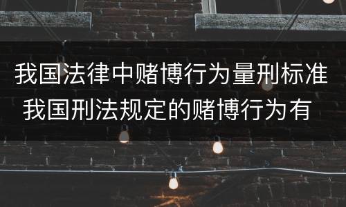 我国法律中赌博行为量刑标准 我国刑法规定的赌博行为有