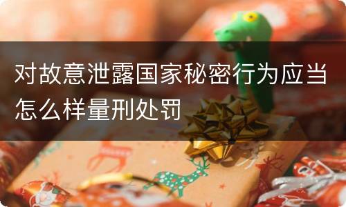 对故意泄露国家秘密行为应当怎么样量刑处罚