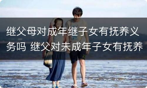 继父母对成年继子女有抚养义务吗 继父对未成年子女有抚养义务吗