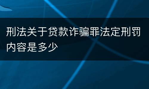 刑法关于贷款诈骗罪法定刑罚内容是多少