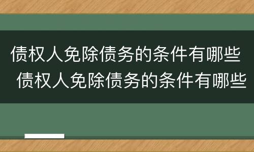 债权人免除债务的条件有哪些 债权人免除债务的条件有哪些情形