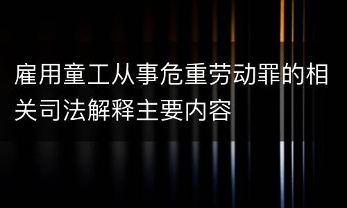 雇用童工从事危重劳动罪的相关司法解释主要内容
