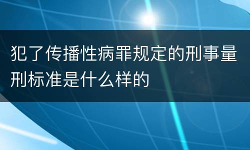 犯了传播性病罪规定的刑事量刑标准是什么样的