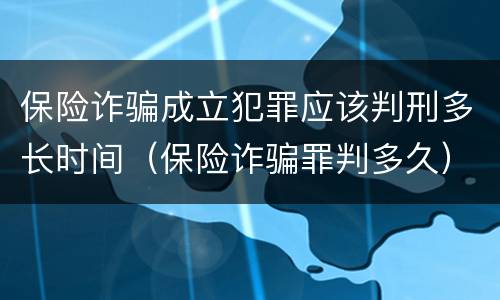保险诈骗成立犯罪应该判刑多长时间（保险诈骗罪判多久）