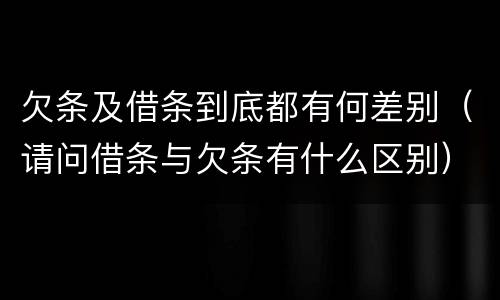 欠条及借条到底都有何差别（请问借条与欠条有什么区别）
