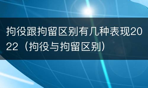 拘役跟拘留区别有几种表现2022（拘役与拘留区别）