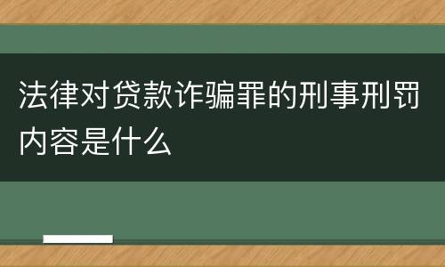 法律对贷款诈骗罪的刑事刑罚内容是什么